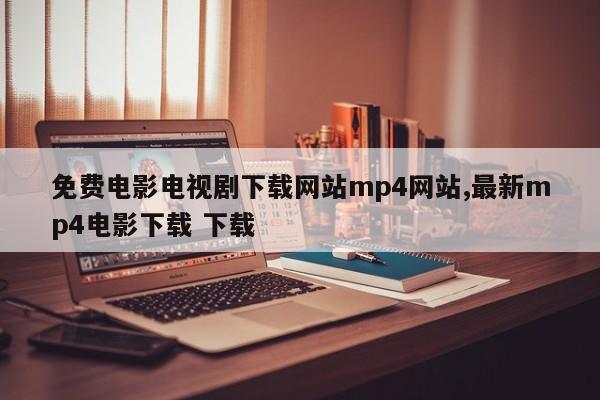 免费电影电视剧下载网站mp4网站,最新mp4电影下载 下载