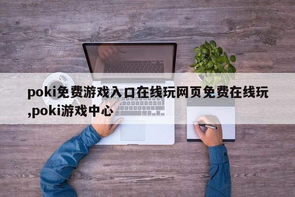 poki免费游戏入口在线玩网页免费在线玩,poki游戏中心