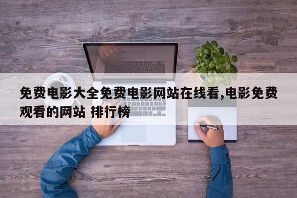 免费电影大全免费电影网站在线看,电影免费观看的网站 排行榜