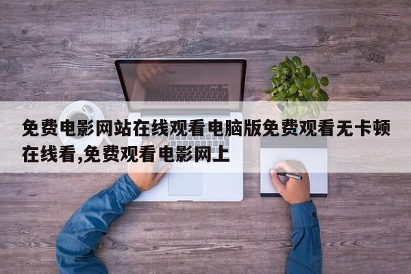 免费电影网站在线观看电脑版免费观看无卡顿在线看,免费观看电影网上
