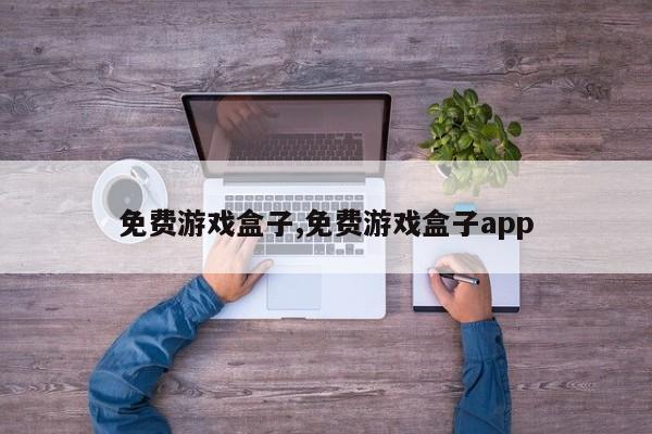 免费游戏盒子,免费游戏盒子app