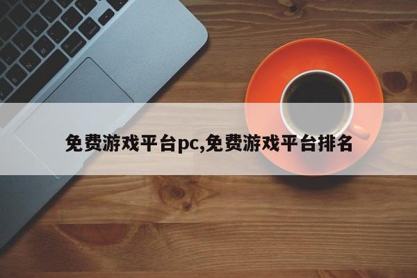 免费游戏平台pc,免费游戏平台排名