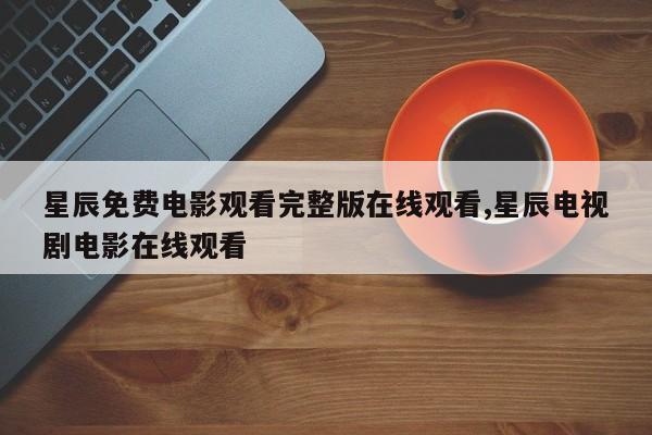 星辰免费电影观看完整版在线观看,星辰电视剧电影在线观看