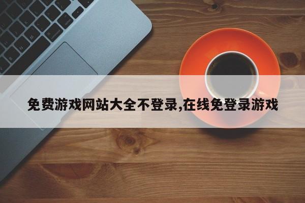 免费游戏网站大全不登录,在线免登录游戏
