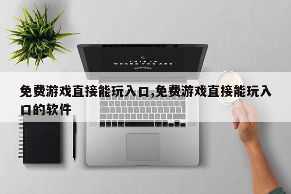 免费游戏直接能玩入口,免费游戏直接能玩入口的软件