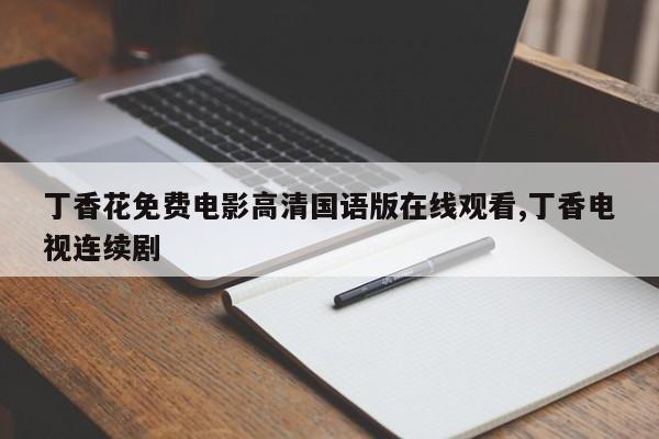 丁香花免费电影高清国语版在线观看,丁香电视连续剧