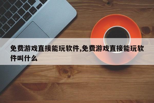 免费游戏直接能玩软件,免费游戏直接能玩软件叫什么