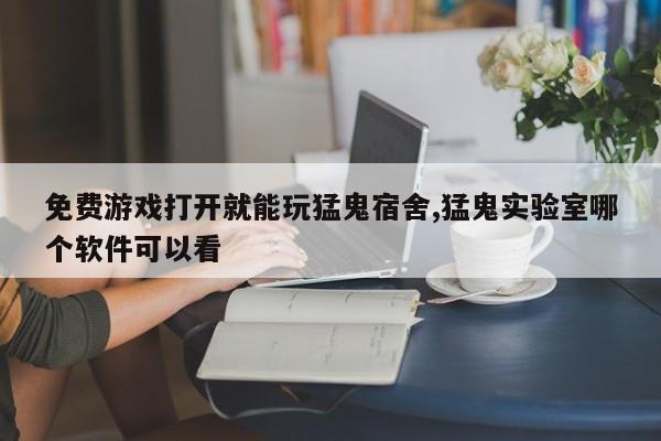 免费游戏打开就能玩猛鬼宿舍,猛鬼实验室哪个软件可以看