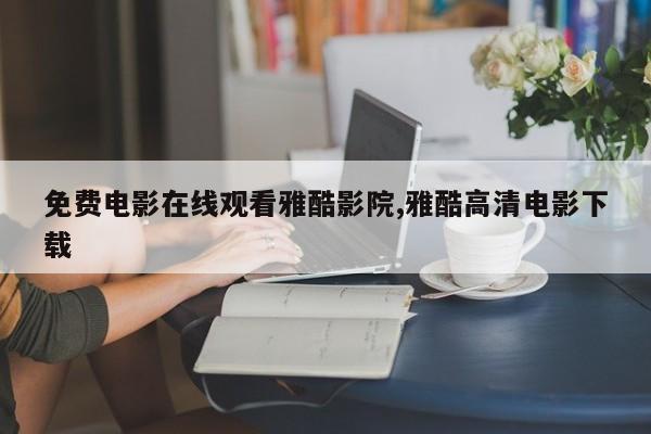 免费电影在线观看雅酷影院,雅酷高清电影下载