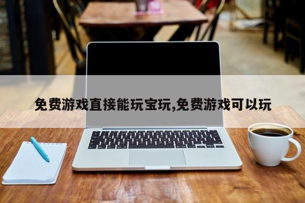 免费游戏直接能玩宝玩,免费游戏可以玩