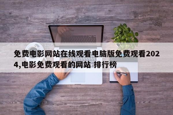 免费电影网站在线观看电脑版免费观看2024,电影免费观看的网站 排行榜