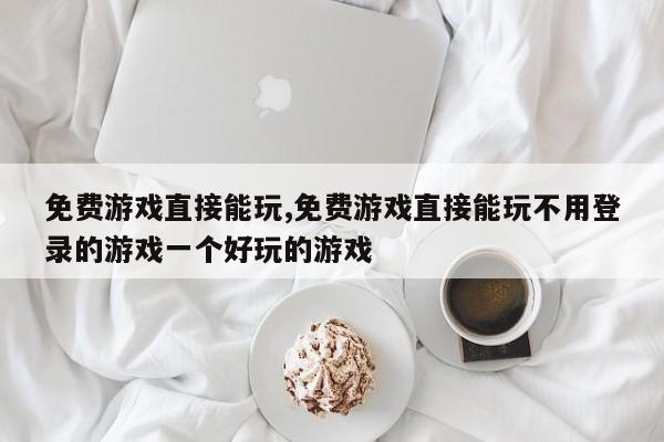 免费游戏直接能玩,免费游戏直接能玩不用登录的游戏一个好玩的游戏