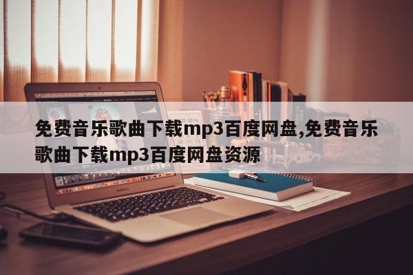 免费音乐歌曲下载mp3百度网盘,免费音乐歌曲下载mp3百度网盘资源