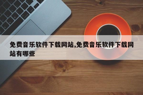 免费音乐软件下载网站,免费音乐软件下载网站有哪些
