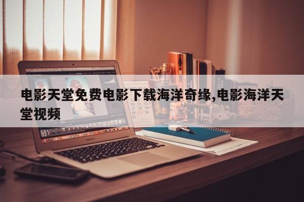 电影天堂免费电影下载海洋奇缘,电影海洋天堂视频