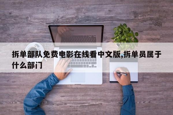 拆单部队免费电影在线看中文版,拆单员属于什么部门