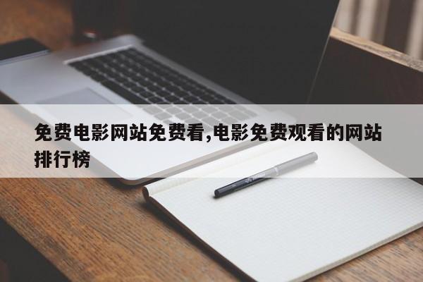 免费电影网站免费看,电影免费观看的网站 排行榜