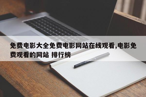 免费电影大全免费电影网站在线观看,电影免费观看的网站 排行榜