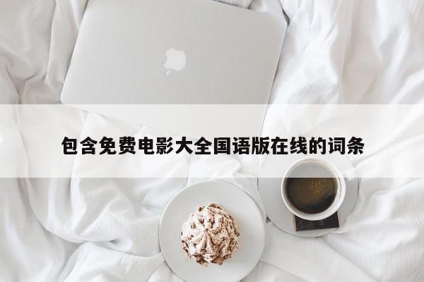 包含免费电影大全国语版在线的词条