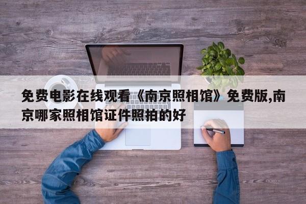免费电影在线观看《南京照相馆》免费版,南京哪家照相馆证件照拍的好
