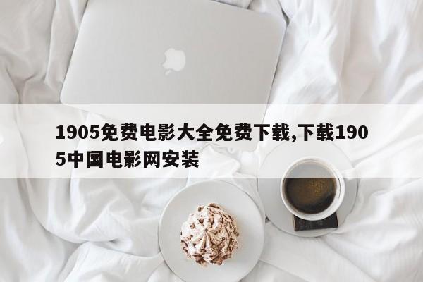 1905免费电影大全免费下载,下载1905中国电影网安装