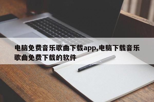 电脑免费音乐歌曲下载app,电脑下载音乐歌曲免费下载的软件