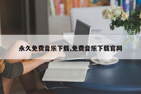 永久免费音乐下载,免费音乐下载官网