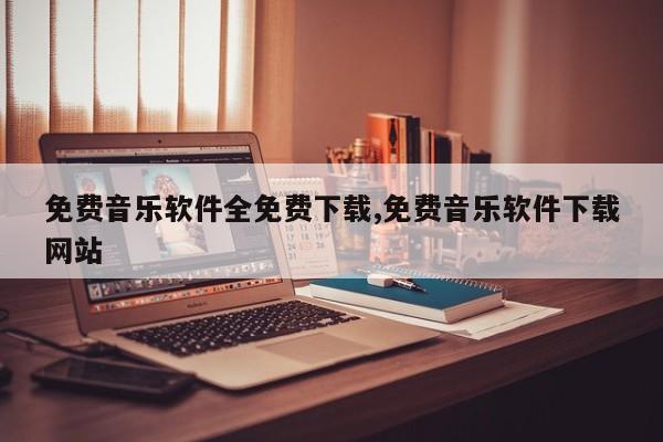 免费音乐软件全免费下载,免费音乐软件下载网站