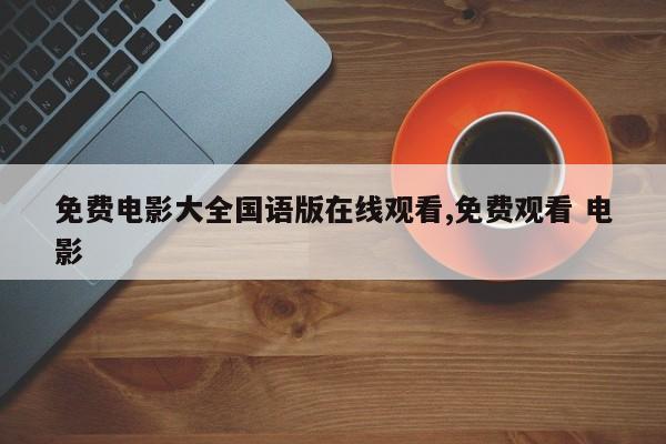 免费电影大全国语版在线观看,免费观看 电影