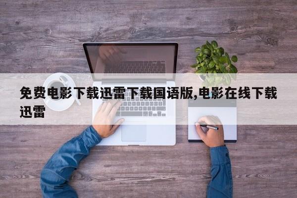 免费电影下载迅雷下载国语版,电影在线下载迅雷