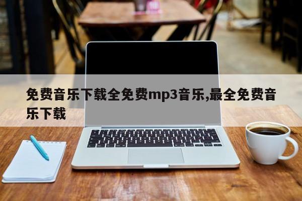 免费音乐下载全免费mp3音乐,最全免费音乐下载
