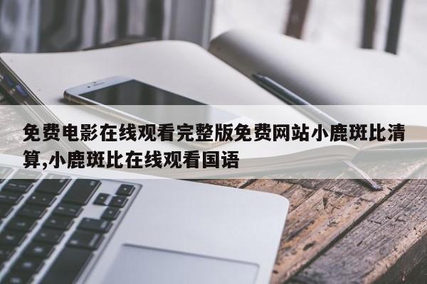 免费电影在线观看完整版免费网站小鹿斑比清算,小鹿斑比在线观看国语