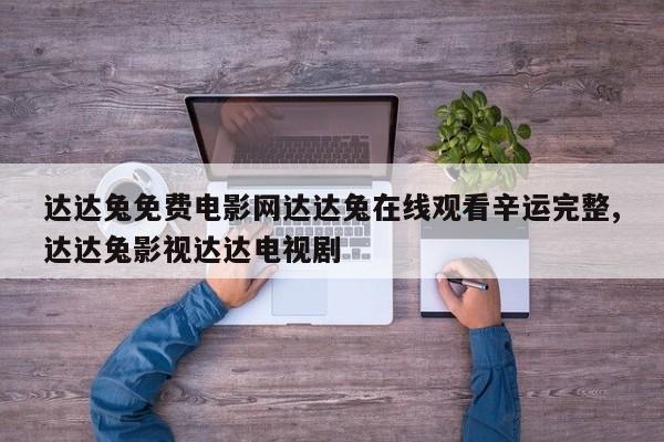 达达兔免费电影网达达兔在线观看辛运完整,达达兔影视达达电视剧