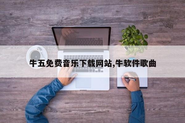牛五免费音乐下载网站,牛软件歌曲