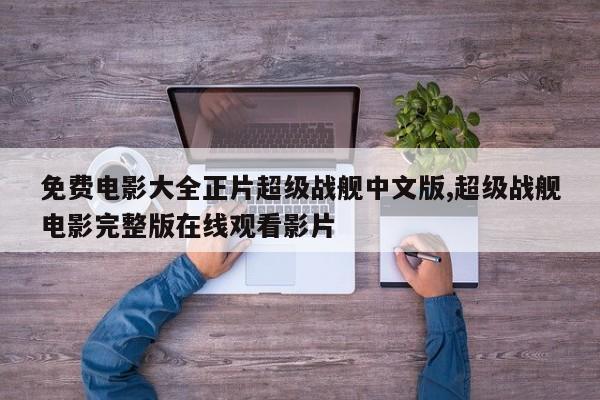 免费电影大全正片超级战舰中文版,超级战舰电影完整版在线观看影片