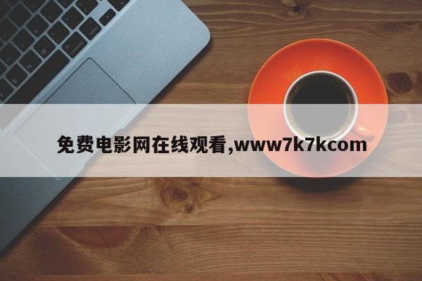免费电影网在线观看,www7k7kcom