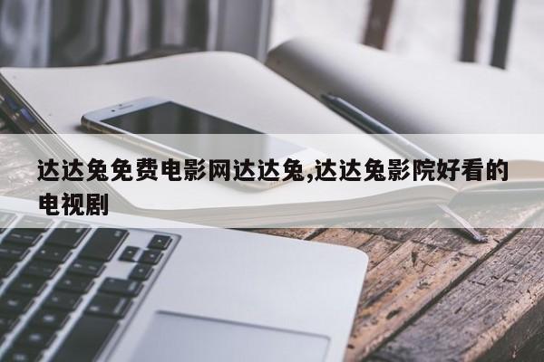 达达兔免费电影网达达兔,达达兔影院好看的电视剧