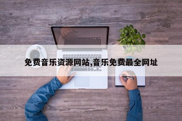免费音乐资源网站,音乐免费最全网址