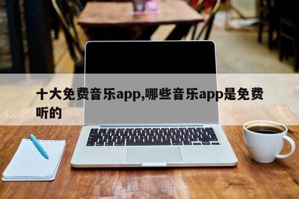 十大免费音乐app,哪些音乐app是免费听的