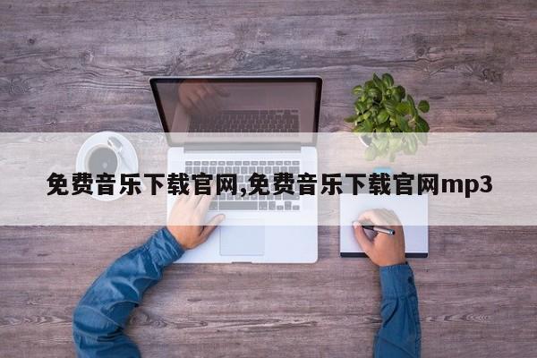 免费音乐下载官网,免费音乐下载官网mp3