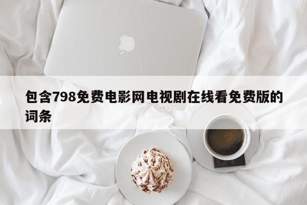 包含798免费电影网电视剧在线看免费版的词条