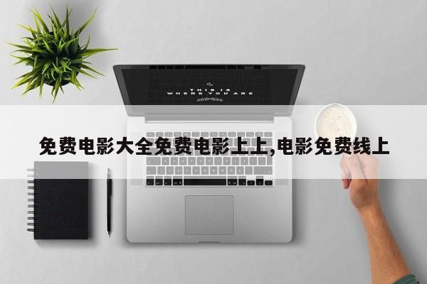 免费电影大全免费电影上上,电影免费线上