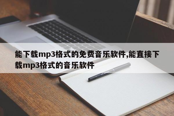 能下载mp3格式的免费音乐软件,能直接下载mp3格式的音乐软件