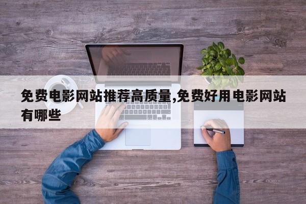 免费电影网站推荐高质量,免费好用电影网站有哪些