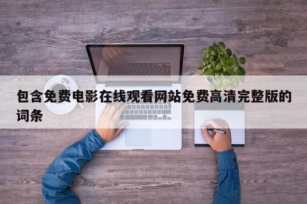 包含免费电影在线观看网站免费高清完整版的词条