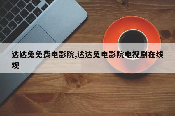 达达兔免费电影院,达达兔电影院电视剧在线观