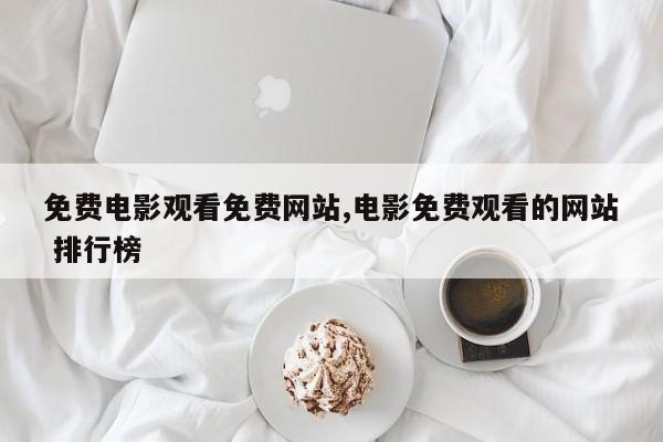 免费电影观看免费网站,电影免费观看的网站 排行榜