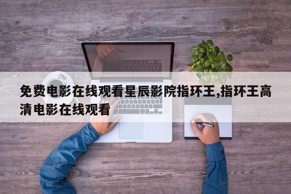免费电影在线观看星辰影院指环王,指环王高清电影在线观看