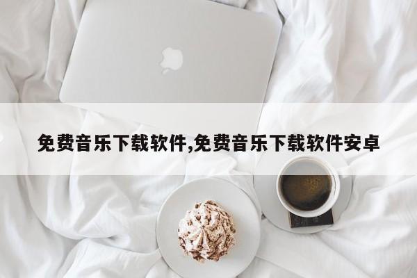 免费音乐下载软件,免费音乐下载软件安卓
