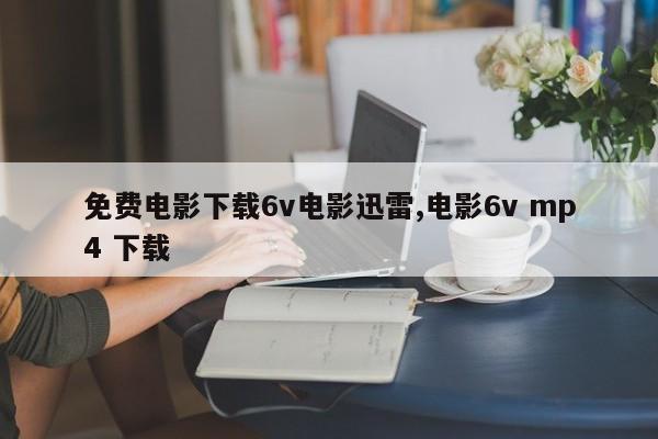 免费电影下载6v电影迅雷,电影6v mp4 下载